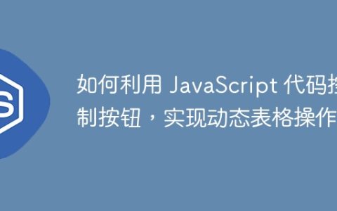 如何利用 JavaScript 代码控制按钮，实现动态表格操作？