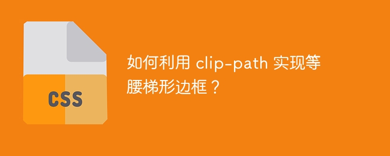 如何利用 clip-path 实现等腰梯形边框?