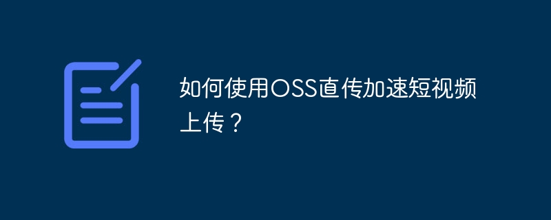 如何使用oss直传加速短视频上传?