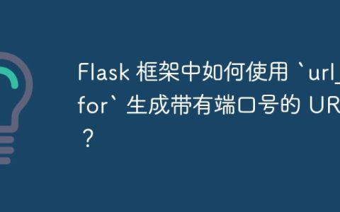 Flask 框架中如何使用 `url_for` 生成带有端口号的 URL？