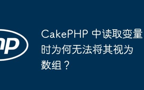 CakePHP 中读取变量时为何无法将其视为数组？