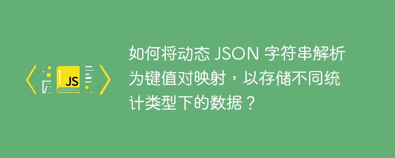 如何将动态 json 字符串解析为键值对映射,以存储不同统计类型下的数据?