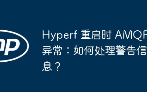Hyperf 重启时 AMQP 异常：如何处理警告信息？