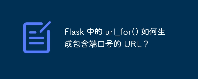 flask 中的 url_for() 如何生成包含端口号的 url?