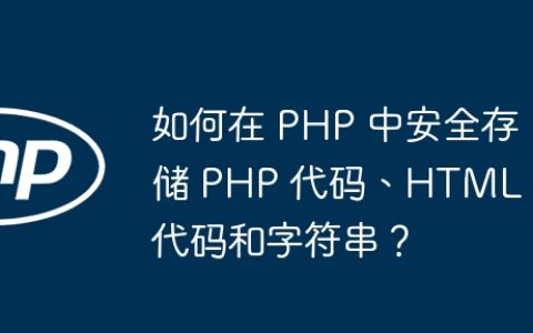如何在 PHP 中安全存储 PHP 代码、HTML 代码和字符串？