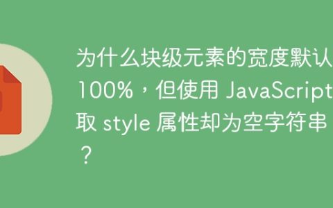 为什么块级元素的宽度默认是100%，但使用 JavaScript 获取 style 属性却为空字符串？
