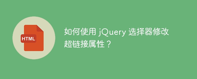 如何使用 jQuery 选择器修改超链接属性？ 