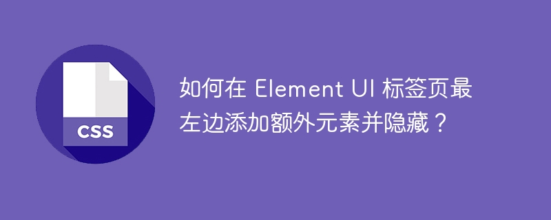如何在 element ui 标签页最左边添加额外元素并隐藏?