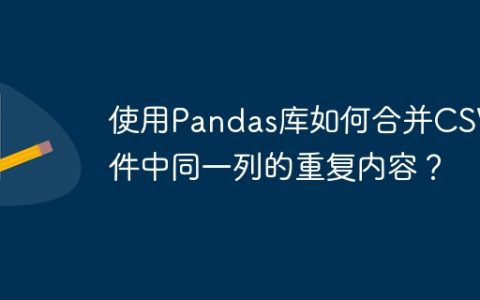 使用Pandas库如何合并CSV文件中同一列的重复内容？