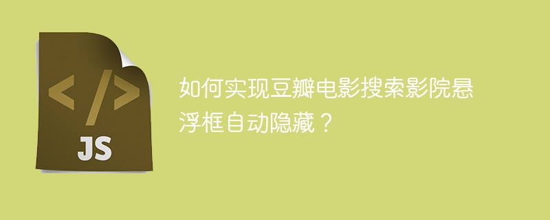 如何实现豆瓣电影搜索影院悬浮框自动隐藏?