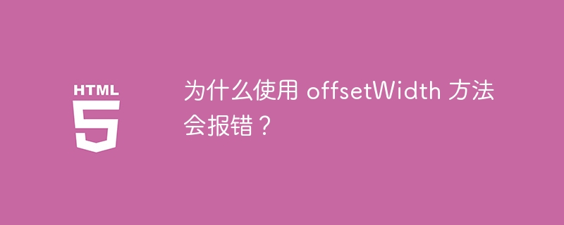 为什么使用 offsetWidth 方法会报错？ 