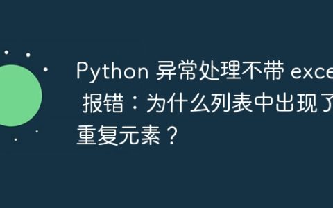 Python 异常处理不带 except 报错：为什么列表中出现了重复元素？