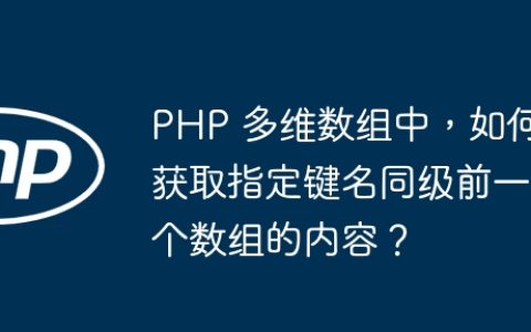 PHP 多维数组中，如何获取指定键名同级前一个数组的内容？
