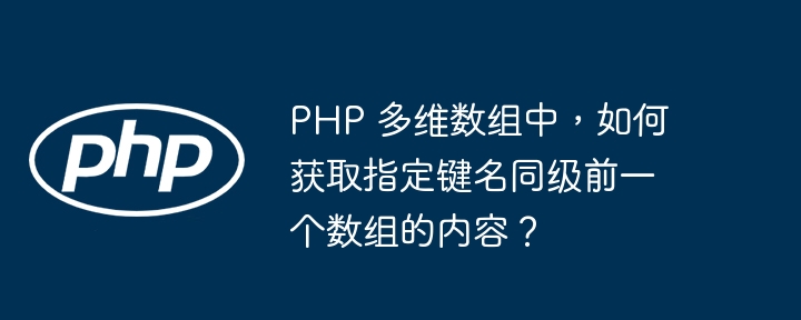 php 多维数组中,如何获取指定键名同级前一个数组的内容?