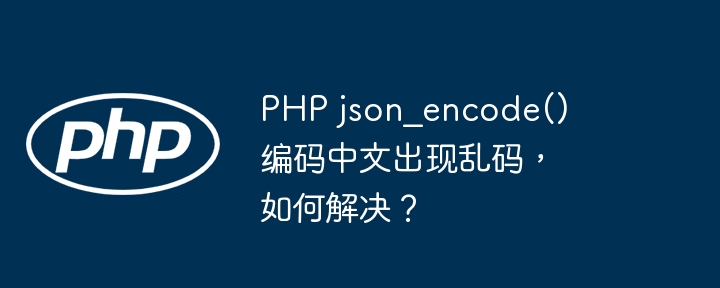 php json_encode() 编码中文出现乱码,如何解决?
