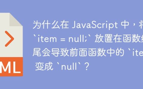 为什么在 JavaScript 中，将 `item = null;` 放置在函数结尾会导致前面函数中的 `item` 变成 `null`？