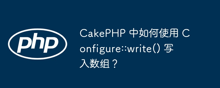 cakephp 中如何使用 configure::write() 写入数组?