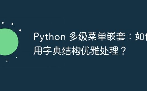 Python 多级菜单嵌套：如何用字典结构优雅处理？