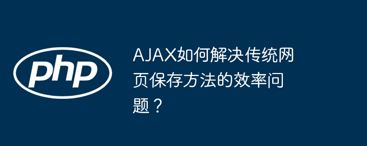 ajax如何解决传统网页保存方法的效率问题?