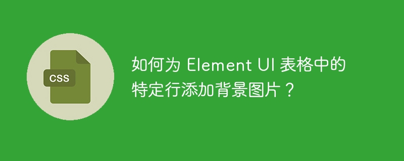 如何为 element ui 表格中的特定行添加背景图片?