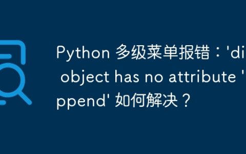 Python 多级菜单报错：’dict’ object has no attribute ‘append’ 如何解决？