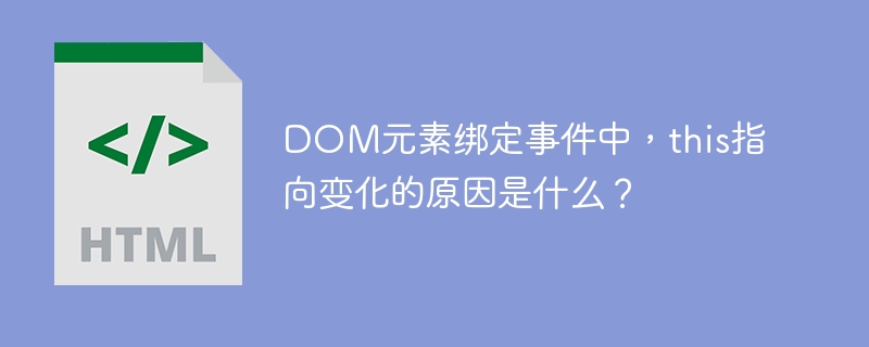DOM元素绑定事件中，this指向变化的原因是什么？ 