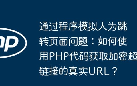 通过程序模拟人为跳转页面问题：如何使用PHP代码获取加密超链接的真实URL？