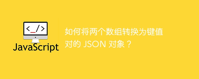 如何将两个数组转换为键值对的 json 对象?