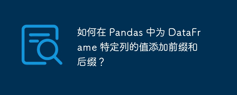 如何在 pandas 中为 dataframe 特定列的值添加前缀和后缀?