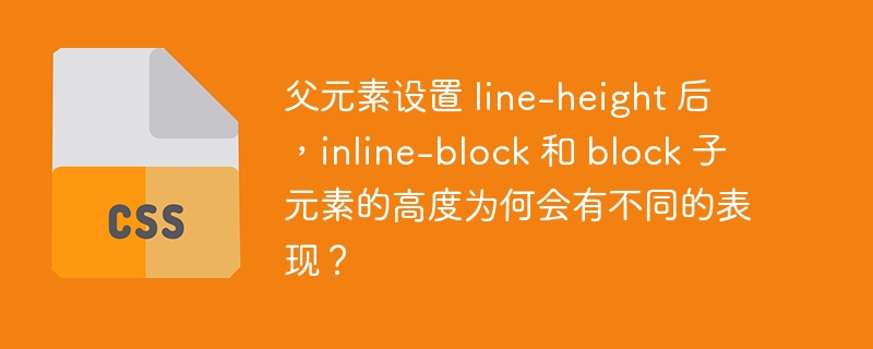 父元素设置 line-height 后,inline-block 和 block 子元素的高度为何会有不同的表现?