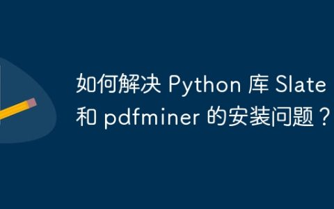 如何解决 Python 库 Slate 和 pdfminer 的安装问题？