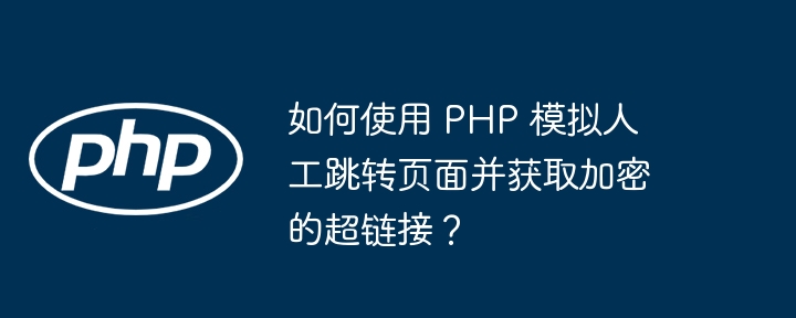 如何使用 php 模拟人工跳转页面并获取加密的超链接?