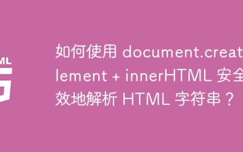 如何使用 document.createElement + innerHTML 安全高效地解析 HTML 字符串？