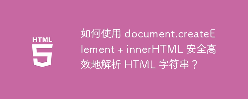 如何使用 document.createElement + innerHTML 安全高效地解析 HTML 字符串?