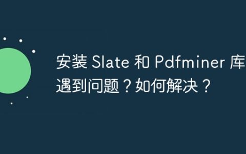 安装 Slate 和 Pdfminer 库遇到问题？如何解决？