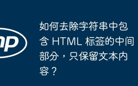 如何去除字符串中包含 HTML 标签的中间部分，只保留文本内容？