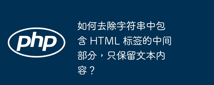 如何去除字符串中包含 html 标签的中间部分,只保留文本内容?