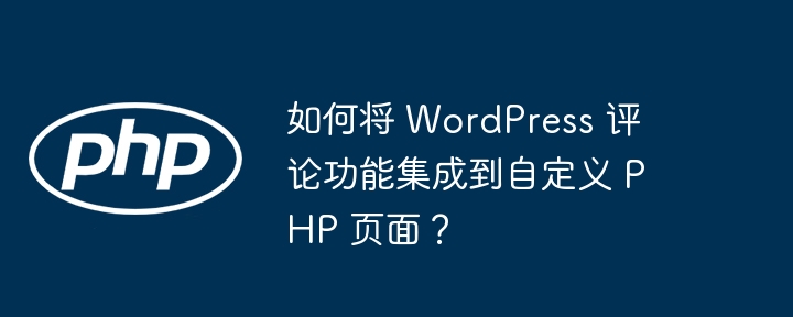 如何将 wordpress 评论功能集成到自定义 php 页面?
