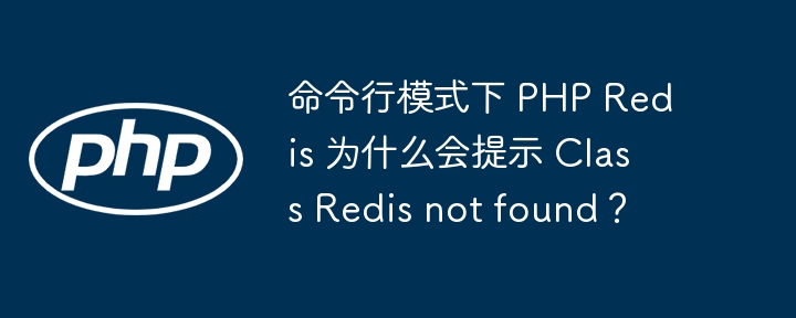 命令行模式下 PHP Redis 为什么会提示 Class Redis not found?
