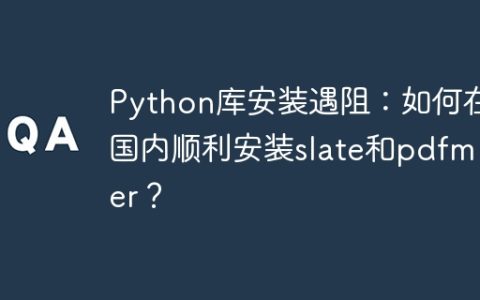 Python库安装遇阻：如何在国内顺利安装slate和pdfminer？