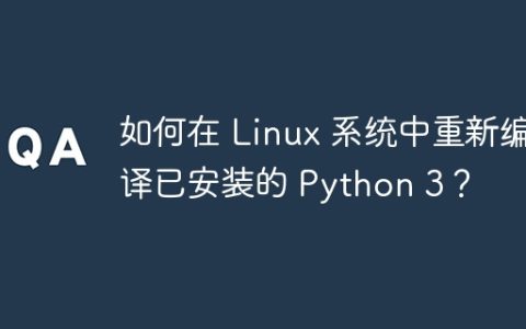 如何在 Linux 系统中重新编译已安装的 Python 3？