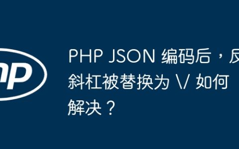 PHP JSON 编码后，反斜杠被替换为 \/ 如何解决？