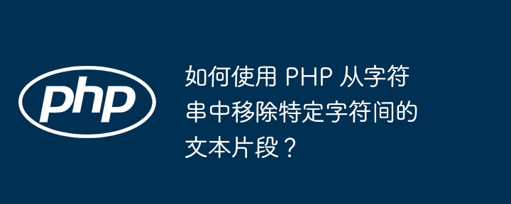 如何使用 php 从字符串中移除特定字符间的文本片段?