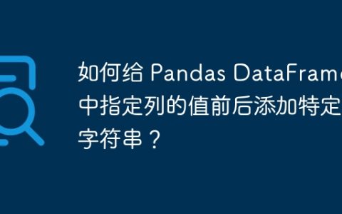 如何给 Pandas DataFrame 中指定列的值前后添加特定字符串？