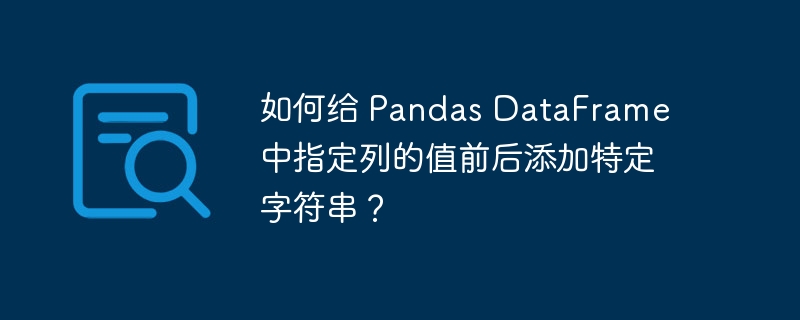 如何给 pandas dataframe 中指定列的值前后添加特定字符串?
