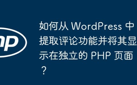 如何从 WordPress 中提取评论功能并将其显示在独立的 PHP 页面？