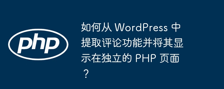 如何从 wordpress 中提取评论功能并将其显示在独立的 php 页面?
