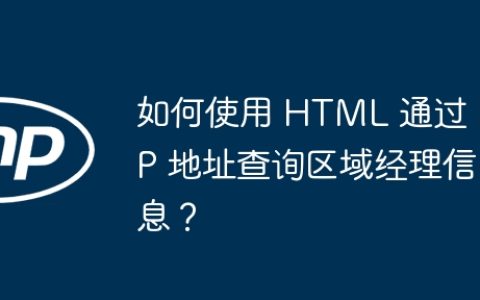如何使用 HTML 通过 IP 地址查询区域经理信息？