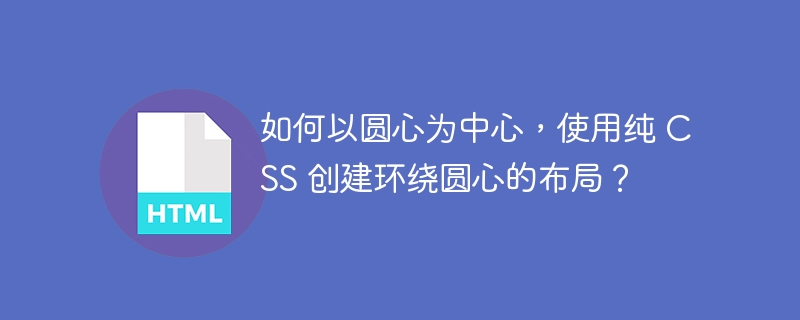 如何以圆心为中心,使用纯 CSS 创建环绕圆心的布局?