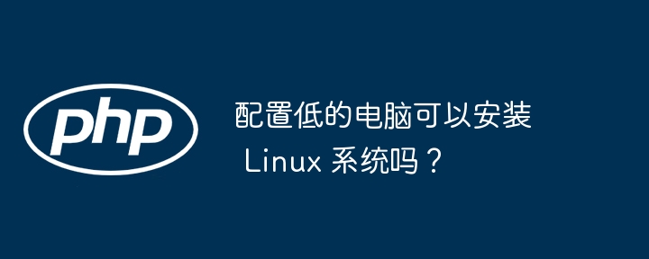 配置低的电脑可以安装 linux 系统吗?
